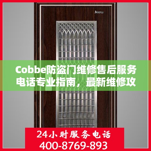 Cobbe防盗门维修售后服务电话专业指南，最新维修攻略与联系方式