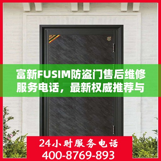 富新FUSIM防盗门售后维修服务电话，最新权威推荐与解决方案