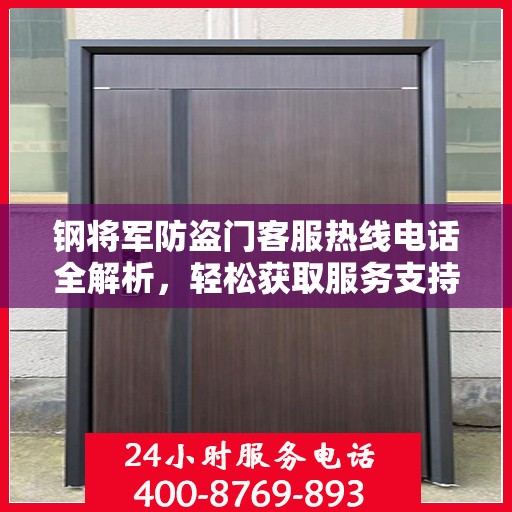 钢将军防盗门客服热线电话全解析，轻松获取服务支持