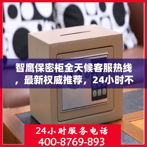 智鹰保密柜全天候客服热线，最新权威推荐，24小时不打烊的服务保障
