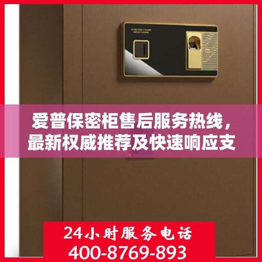 爱普保密柜售后服务热线，最新权威推荐及快速响应支持