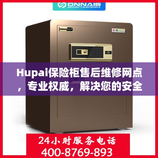 Hupai保险柜售后维修网点，专业权威，解决您的安全锁事