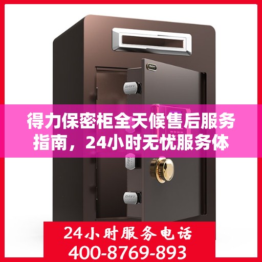 得力保密柜全天候售后服务指南，24小时无忧服务体验解读