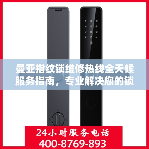 曼亚指纹锁维修热线全天候服务指南，专业解决您的锁事困扰