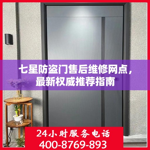 七星防盗门售后维修网点，最新权威推荐指南