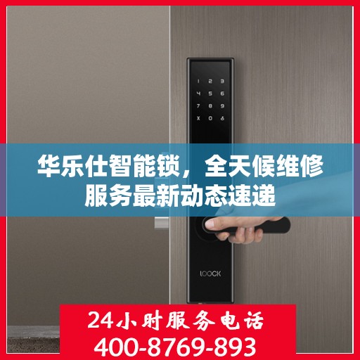 华乐仕智能锁，全天候维修服务最新动态速递