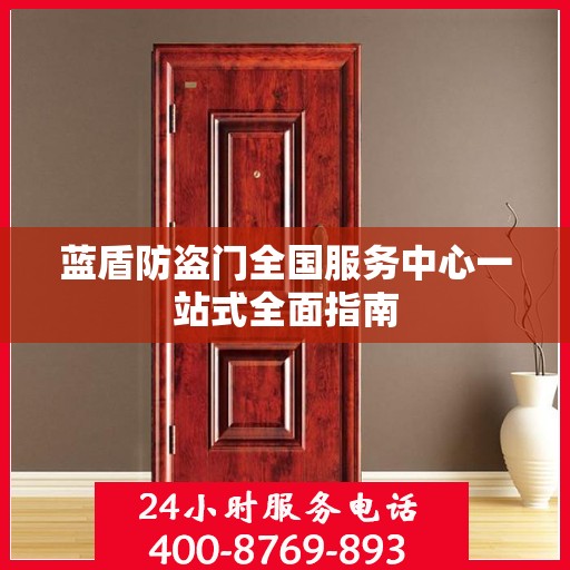 蓝盾防盗门全国服务中心一站式全面指南