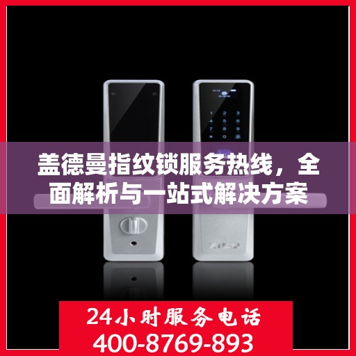 盖德曼指纹锁服务热线，全面解析与一站式解决方案