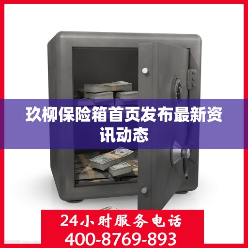 玖柳保险箱首页发布最新资讯动态