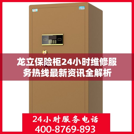 龙立保险柜24小时维修服务热线最新资讯全解析