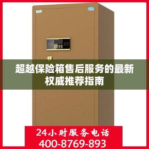 超越保险箱售后服务的最新权威推荐指南