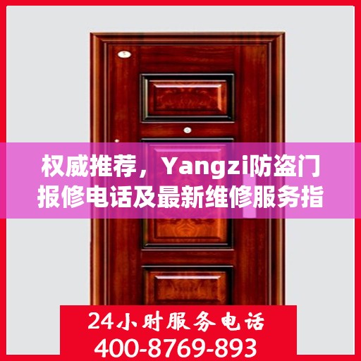权威推荐，Yangzi防盗门报修电话及最新维修服务指南