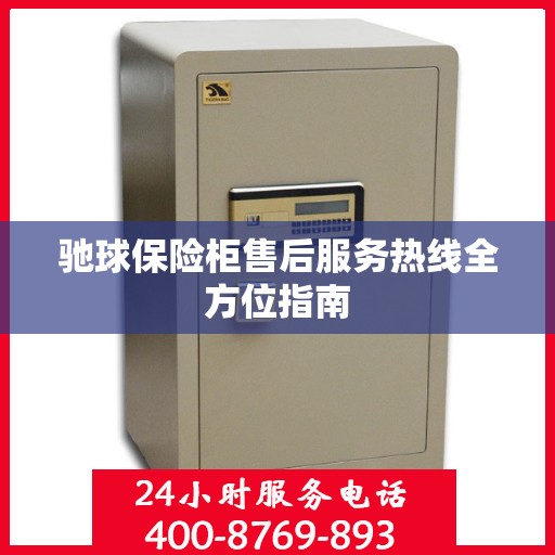 驰球保险柜售后服务热线全方位指南