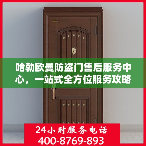 哈勃欧曼防盗门售后服务中心，一站式全方位服务攻略