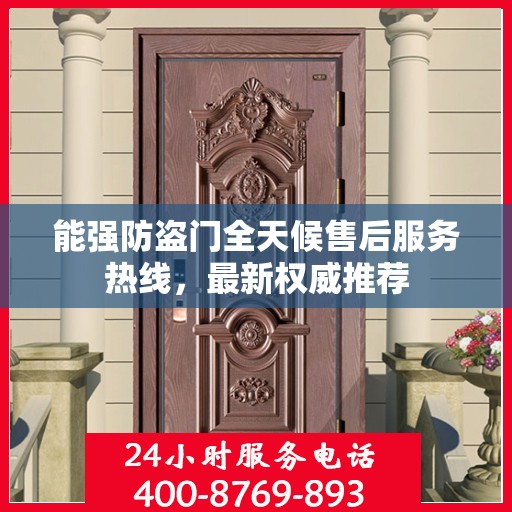 能强防盗门全天候售后服务热线，最新权威推荐