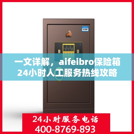 一文详解，aifeibro保险箱24小时人工服务热线攻略