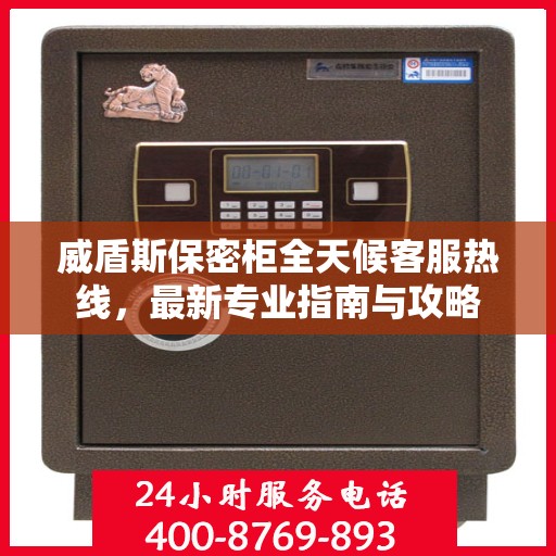威盾斯保密柜全天候客服热线，最新专业指南与攻略