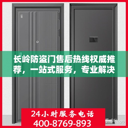 长岭防盗门售后热线权威推荐，一站式服务，专业解决您的需求！