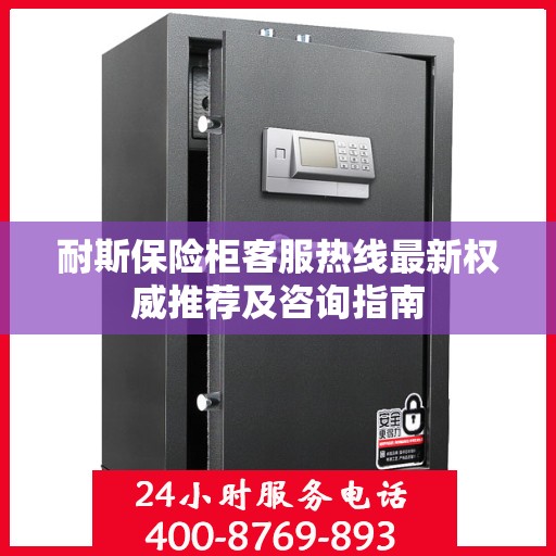 耐斯保险柜客服热线最新权威推荐及咨询指南