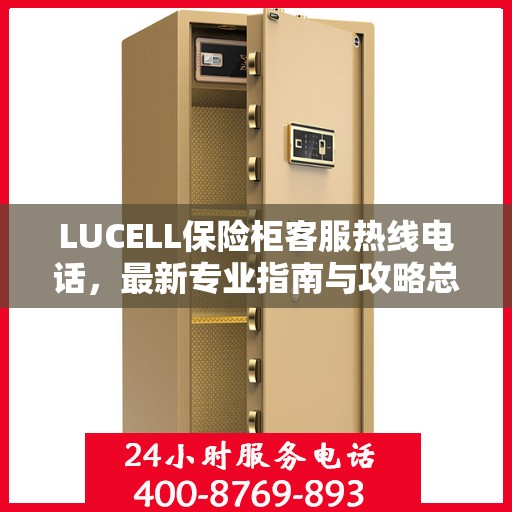 LUCELL保险柜客服热线电话，最新专业指南与攻略总览