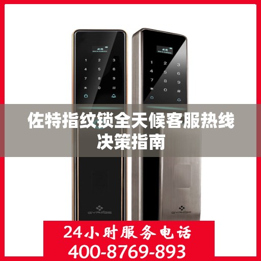 佐特指纹锁全天候客服热线决策指南