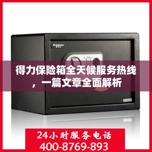 得力保险箱全天候服务热线，一篇文章全面解析