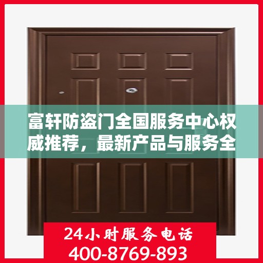 富轩防盗门全国服务中心权威推荐，最新产品与服务全面解析