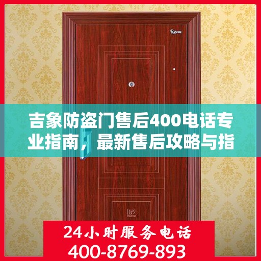 吉象防盗门售后400电话专业指南，最新售后攻略与指南