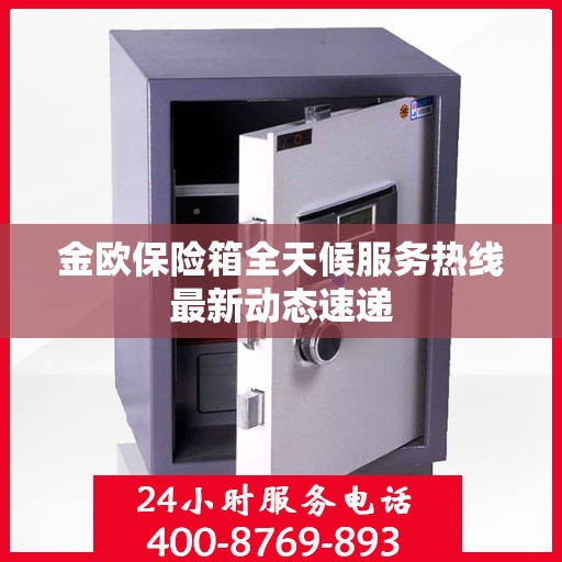 金欧保险箱全天候服务热线最新动态速递