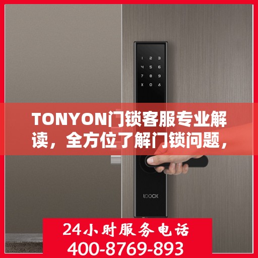 TONYON门锁客服专业解读，全方位了解门锁问题，权威指南在手