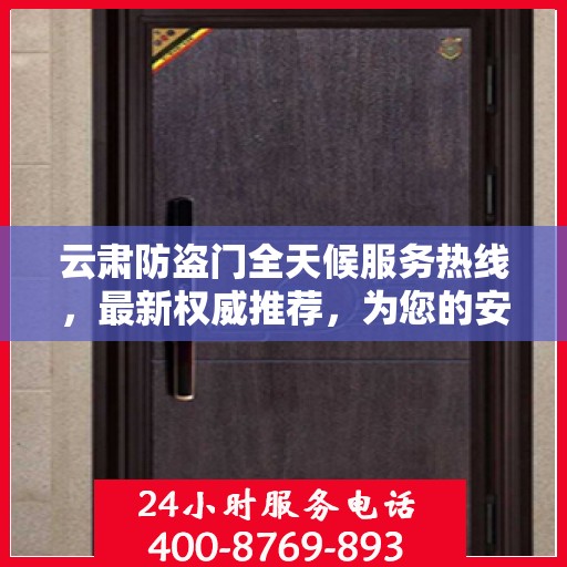 云肃防盗门全天候服务热线，最新权威推荐，为您的安全保驾护航！