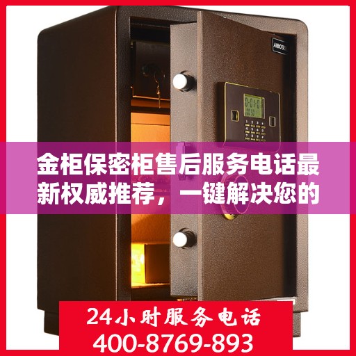 金柜保密柜售后服务电话最新权威推荐，一键解决您的售后需求！