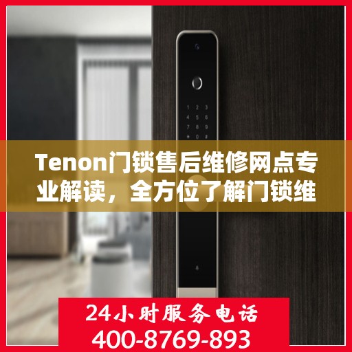 Tenon门锁售后维修网点专业解读，全方位了解门锁维护与修理秘籍
