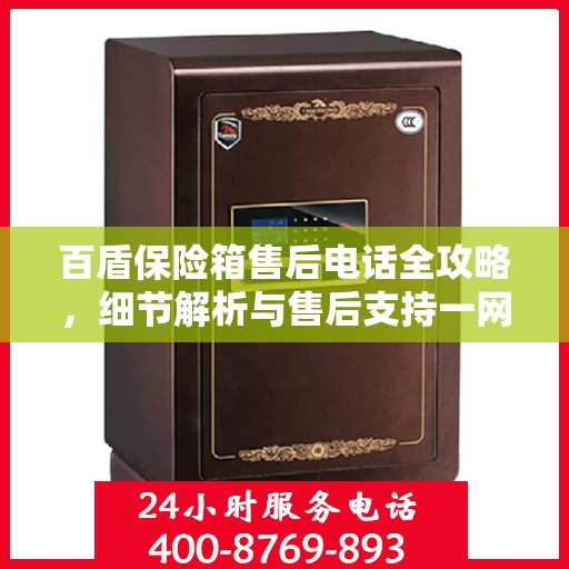 百盾保险箱售后电话全攻略，细节解析与售后支持一网打尽