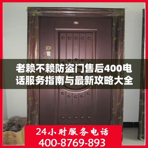 老赖不赖防盗门售后400电话服务指南与最新攻略大全