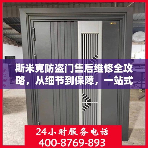 斯米克防盗门售后维修全攻略，从细节到保障，一站式解决您的维修烦恼