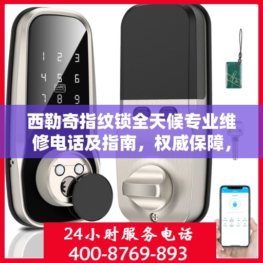 西勒奇指纹锁全天候专业维修电话及指南，权威保障，随时为您服务