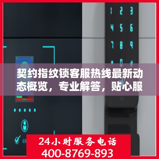 契约指纹锁客服热线最新动态概览，专业解答，贴心服务