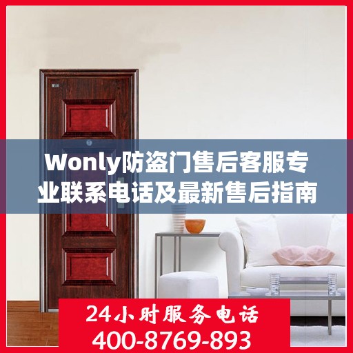 Wonly防盗门售后客服专业联系电话及最新售后指南攻略