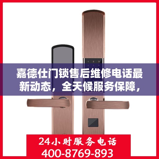 嘉德仕门锁售后维修电话最新动态，全天候服务保障，专业解决您的锁事困扰