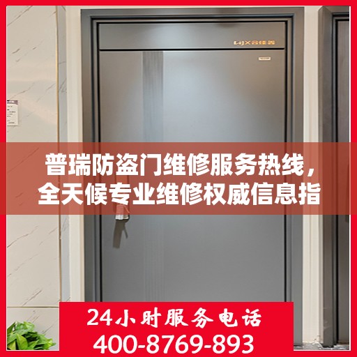 普瑞防盗门维修服务热线，全天候专业维修权威信息指南