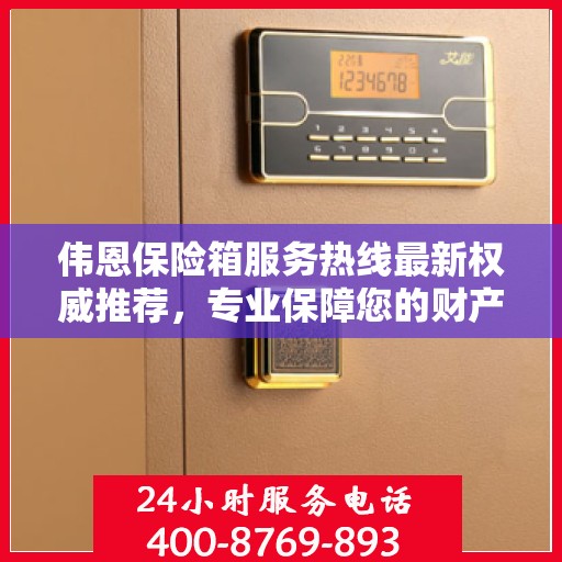 伟恩保险箱服务热线最新权威推荐，专业保障您的财产安全！