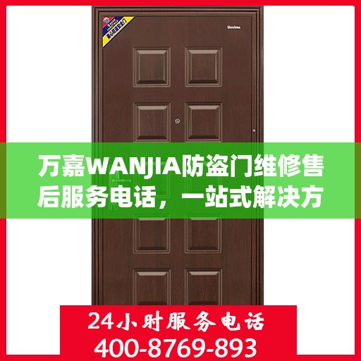 万嘉WANJIA防盗门维修售后服务电话，一站式解决方案，让您轻松读懂维修流程！
