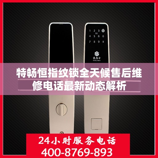 特畅恒指纹锁全天候售后维修电话最新动态解析