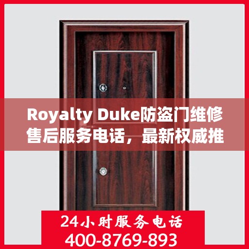 Royalty Duke防盗门维修售后服务电话，最新权威推荐与解决方案