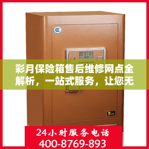 彩月保险箱售后维修网点全解析，一站式服务，让您无忧售后！