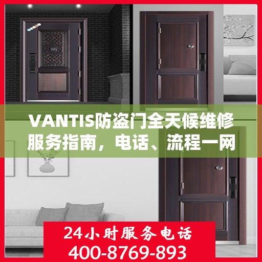 VANTIS防盗门全天候维修服务指南，电话、流程一网打尽