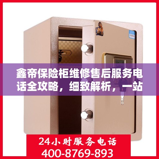 鑫帝保险柜维修售后服务电话全攻略，细致解析，一站式解决方案