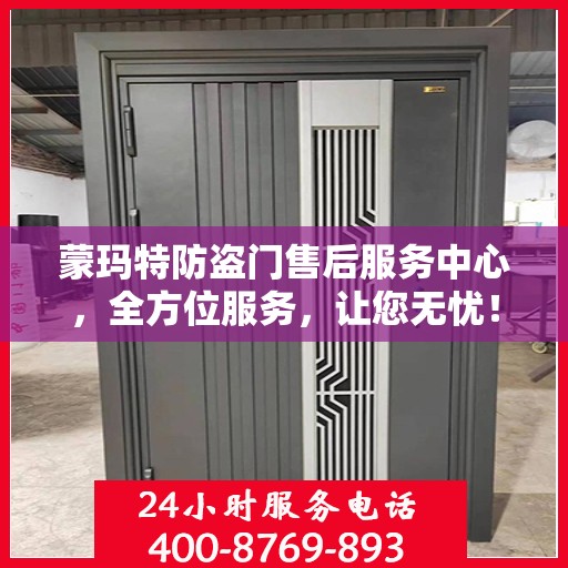 蒙玛特防盗门售后服务中心，全方位服务，让您无忧！