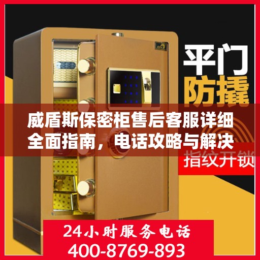 威盾斯保密柜售后客服详细全面指南，电话攻略与解决方案